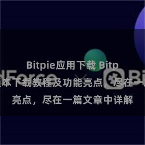 Bitpie应用下载 Bitpie钱包最新版本下载教程及功能亮点，尽在一篇文章中详解