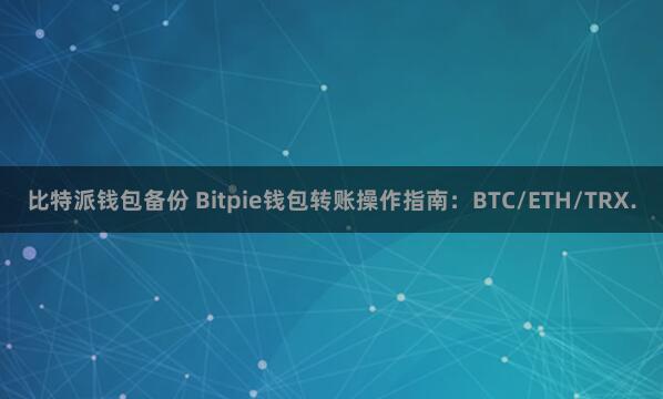 比特派钱包备份 Bitpie钱包转账操作指南：BTC/ETH/TRX.