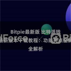 Bitpie最新版 比特派钱包最新版本下载教程：功能亮点全解析