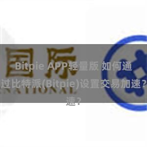 Bitpie APP轻量版 如何通过比特派(Bitpie)设置交易加速？