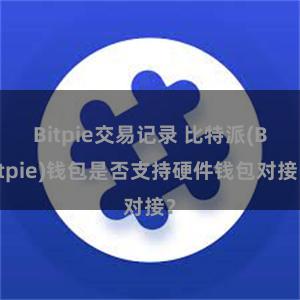 Bitpie交易记录 比特派(Bitpie)钱包是否支持硬件钱包对接？