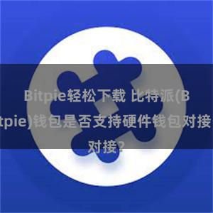 Bitpie轻松下载 比特派(Bitpie)钱包是否支持硬件钱包对接？