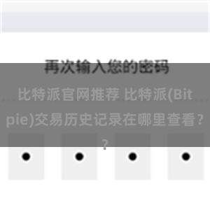 比特派官网推荐 比特派(Bitpie)交易历史记录在哪里查看？