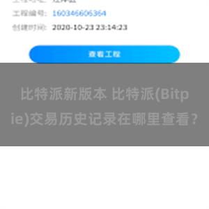 比特派新版本 比特派(Bitpie)交易历史记录在哪里查看？