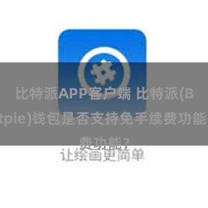 比特派APP客户端 比特派(Bitpie)钱包是否支持免手续费功能？