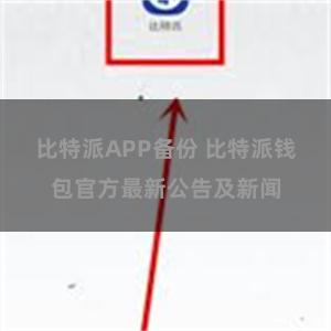 比特派APP备份 比特派钱包官方最新公告及新闻