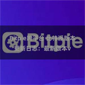 Bitpie跨平台 比特派版本更新日志：最新版本v