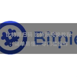 比特派扫码 比特派兑换教程：简单易懂，零门槛操作