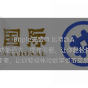 Bitpie安装包 比特派APP功能介绍：功能强大，操作简便，让你轻松体验数字货币交易！