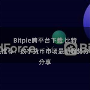 Bitpie跨平台下载 比特派推荐：数字货币市场最新趋势分享