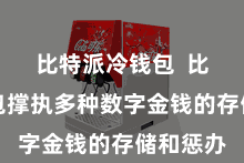 比特派冷钱包  比特派钱包撑执多种数字金钱的存储和惩办